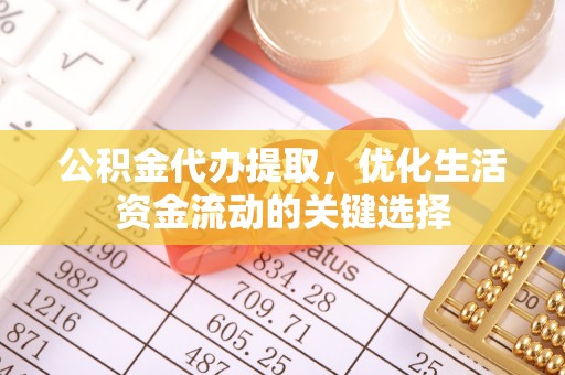 巴南公积金代办提取，优化生活资金流动的关键选择