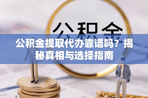 巴南公积金提取代办靠谱吗？揭秘真相与选择指南