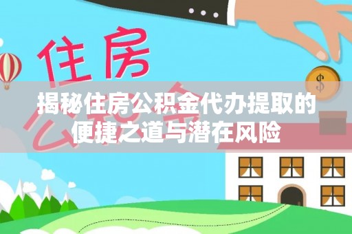 巴南揭秘住房公积金代办提取的便捷之道与潜在风险