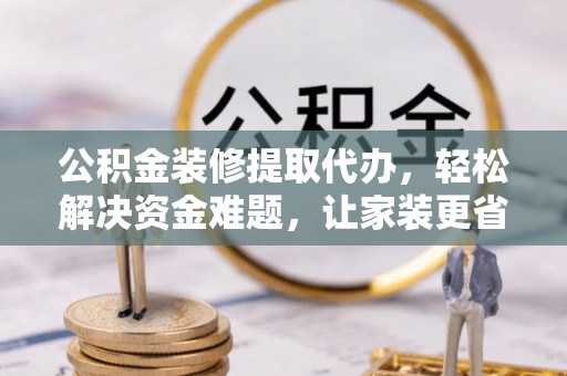 巴南公积金装修提取代办，轻松解决资金难题，让家装更省心