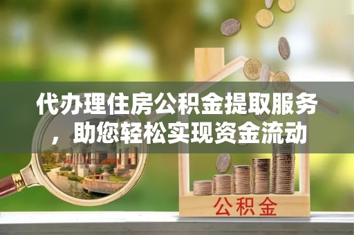 巴南代办理住房公积金提取服务，助您轻松实现资金流动