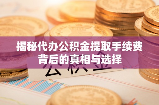 巴南揭秘代办公积金提取手续费背后的真相与选择