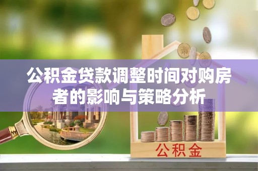 巴南公积金贷款调整时间对购房者的影响与策略分析