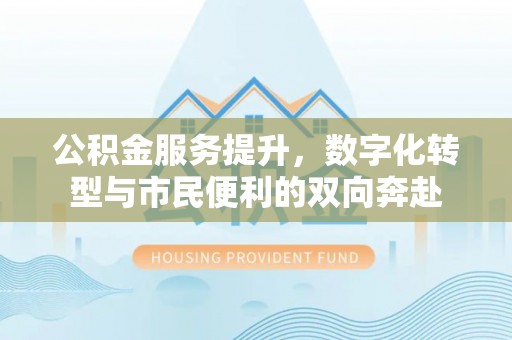 巴南公积金服务提升，数字化转型与市民便利的双向奔赴