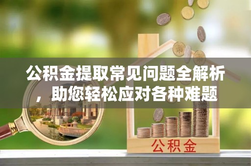 巴南公积金提取常见问题全解析，助您轻松应对各种难题