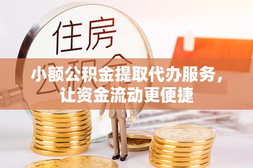 巴南小额公积金提取代办服务，让资金流动更便捷