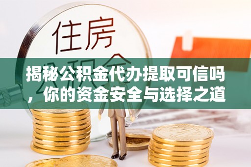 巴南揭秘公积金代办提取可信吗，你的资金安全与选择之道