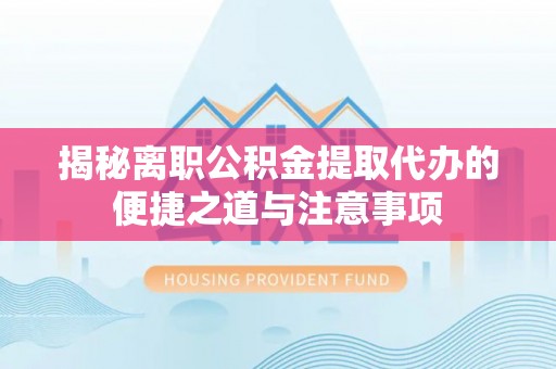 巴南揭秘离职公积金提取代办的便捷之道与注意事项