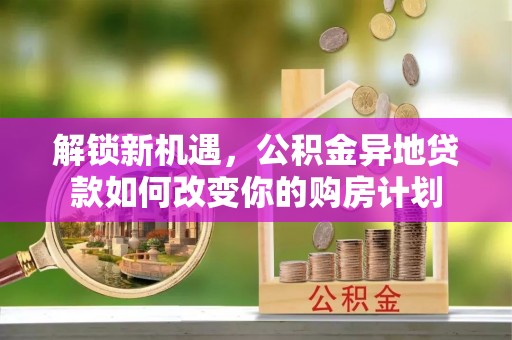 巴南解锁新机遇，公积金异地贷款如何改变你的购房计划
