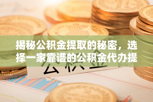 巴南揭秘公积金提取的秘密，选择一家靠谱的公积金代办提取公司的重要性