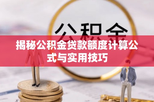 巴南揭秘公积金贷款额度计算公式与实用技巧