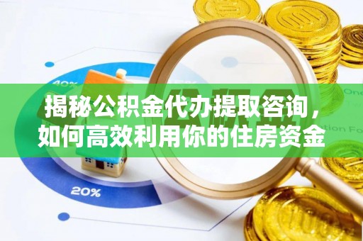 巴南揭秘公积金代办提取咨询，如何高效利用你的住房资金