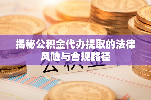 巴南揭秘公积金代办提取的法律风险与合规路径
