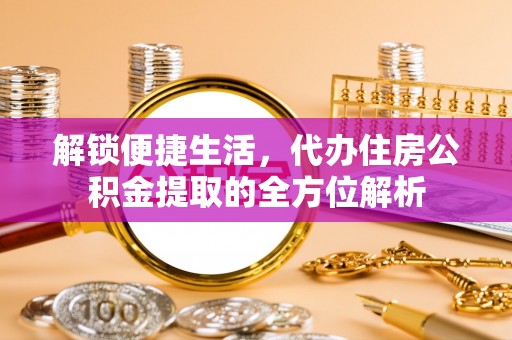 巴南解锁便捷生活，代办住房公积金提取的全方位解析