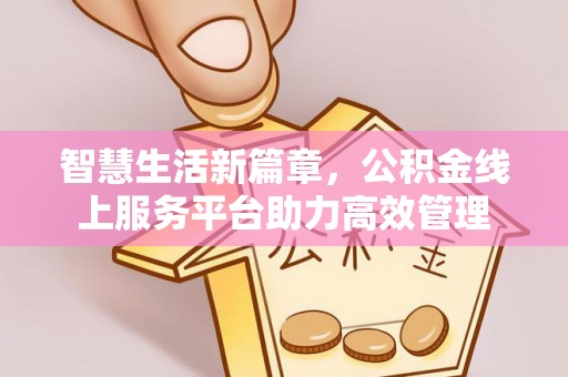 巴南智慧生活新篇章，公积金线上服务平台助力高效管理
