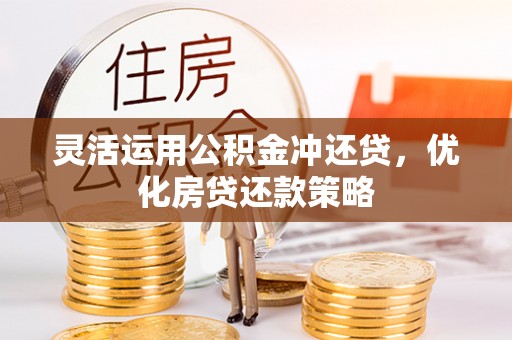 巴南灵活运用公积金冲还贷，优化房贷还款策略