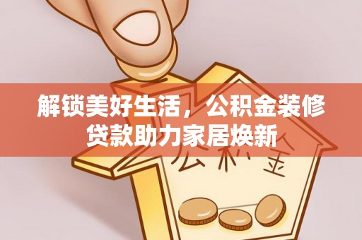 巴南解锁美好生活，公积金装修贷款助力家居焕新