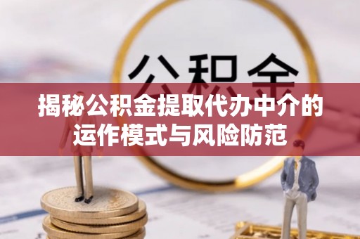 巴南揭秘公积金提取代办中介的运作模式与风险防范