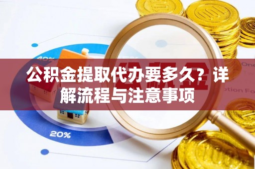 巴南公积金提取代办要多久？详解流程与注意事项