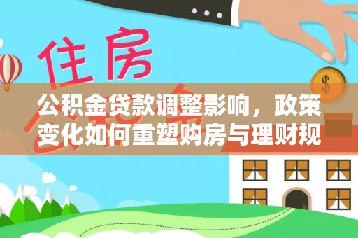 巴南公积金贷款调整影响，政策变化如何重塑购房与理财规划