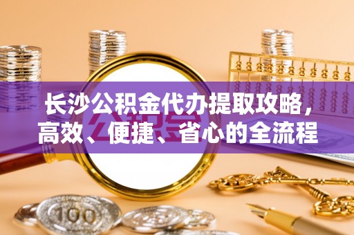 巴南长沙公积金代办提取攻略，高效、便捷、省心的全流程解析