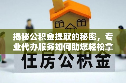 巴南揭秘公积金提取的秘密，专业代办服务如何助您轻松拿钱