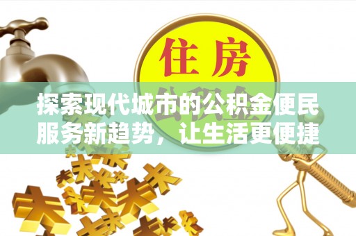 巴南探索现代城市的公积金便民服务新趋势，让生活更便捷