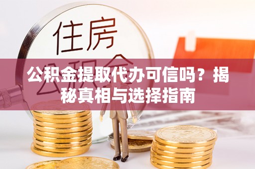 巴南公积金提取代办可信吗？揭秘真相与选择指南