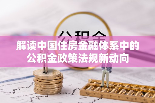 巴南解读中国住房金融体系中的公积金政策法规新动向