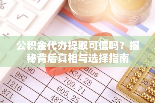 巴南公积金代办提取可信吗？揭秘背后真相与选择指南