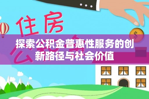 巴南探索公积金普惠性服务的创新路径与社会价值