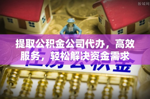 巴南提取公积金公司代办，高效服务，轻松解决资金需求