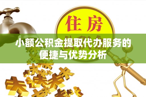 巴南小额公积金提取代办服务的便捷与优势分析