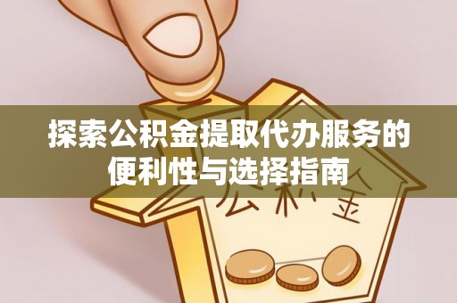 巴南探索公积金提取代办服务的便利性与选择指南