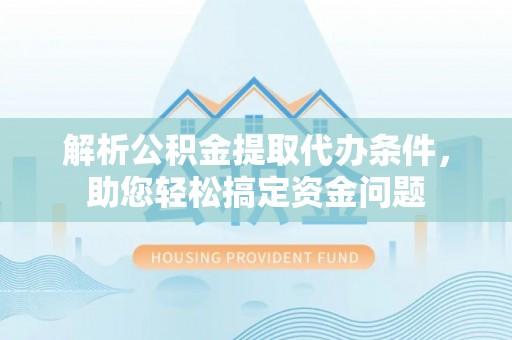 巴南解析公积金提取代办条件，助您轻松搞定资金问题