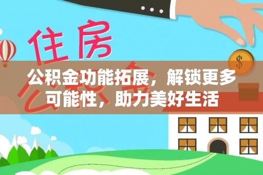 巴南公积金功能拓展，解锁更多可能性，助力美好生活