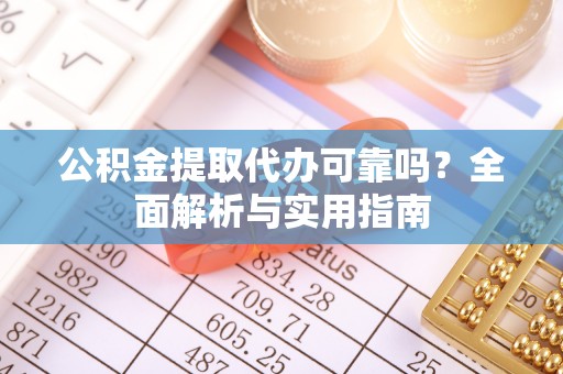 巴南公积金提取代办可靠吗？全面解析与实用指南
