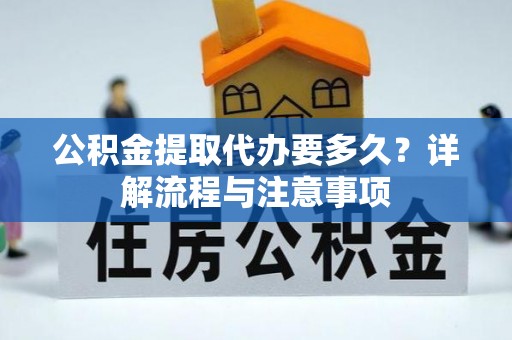 巴南公积金提取代办要多久？详解流程与注意事项