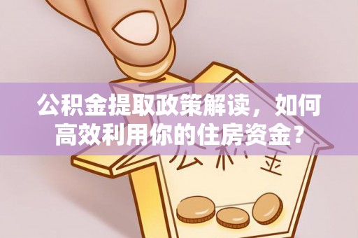 巴南公积金提取政策解读，如何高效利用你的住房资金？