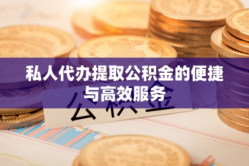 巴南私人代办提取公积金的便捷与高效服务