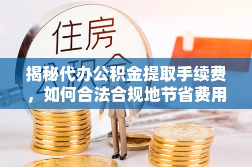 巴南揭秘代办公积金提取手续费，如何合法合规地节省费用