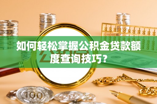 巴南如何轻松掌握公积金贷款额度查询技巧？