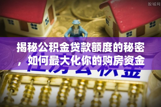巴南揭秘公积金贷款额度的秘密，如何最大化你的购房资金