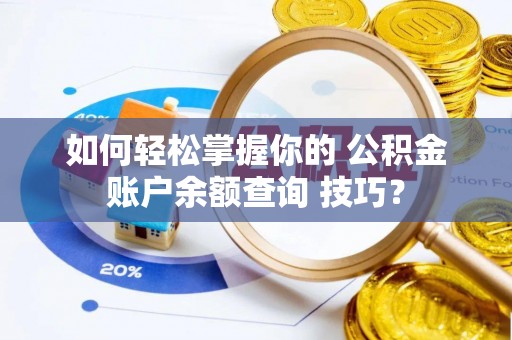 巴南如何轻松掌握你的 公积金账户余额查询 技巧？