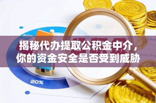 巴南揭秘代办提取公积金中介，你的资金安全是否受到威胁？