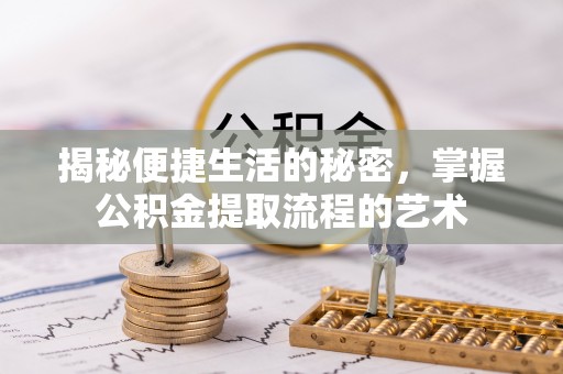 巴南揭秘便捷生活的秘密，掌握公积金提取流程的艺术