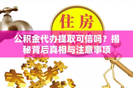 巴南公积金代办提取可信吗？揭秘背后真相与注意事项