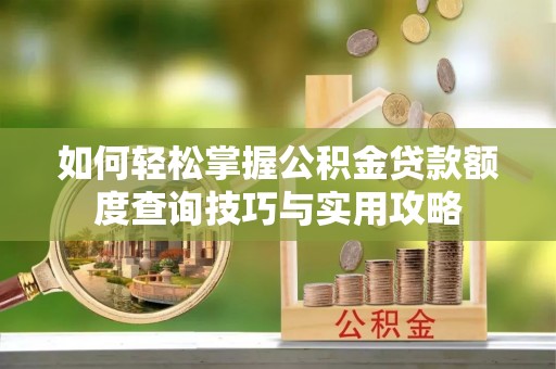 巴南如何轻松掌握公积金贷款额度查询技巧与实用攻略