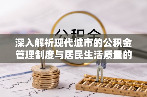 巴南深入解析现代城市的公积金管理制度与居民生活质量的提升