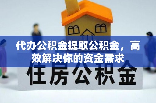 巴南代办公积金提取公积金，高效解决你的资金需求
